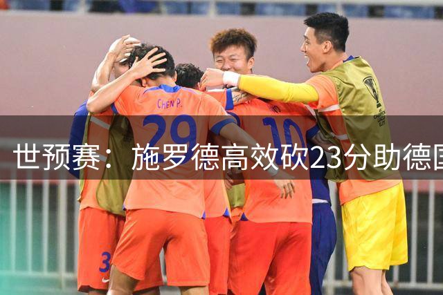 世预赛：施罗德高效砍23分助德国大胜荷兰