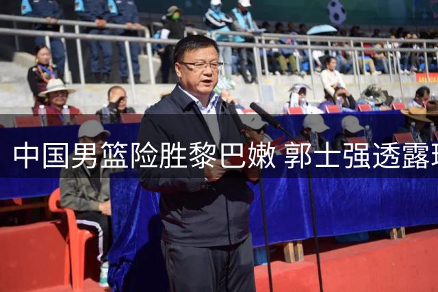 中国男篮险胜黎巴嫩 郭士强透露球员训练内幕