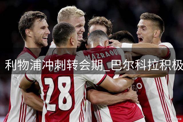 利物浦冲刺转会期 巴尔科拉积极推动加盟