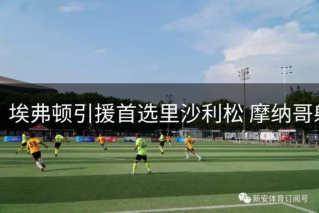 埃弗顿引援首选里沙利松 摩纳哥射手巴洛贡为B方案