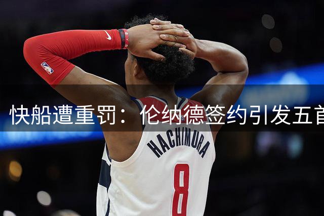 快船遭重罚：伦纳德签约引发五首轮损失