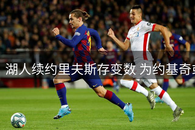 湖人续约里夫斯存变数 为约基奇或放弃新星