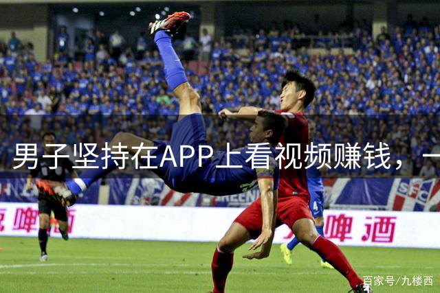 男子坚持在APP上看视频赚钱，一年总收益136元，连续12天尝试提现失败：看了几千分钟视频、上万条广告，简直浪费时间；官方：已立案调查