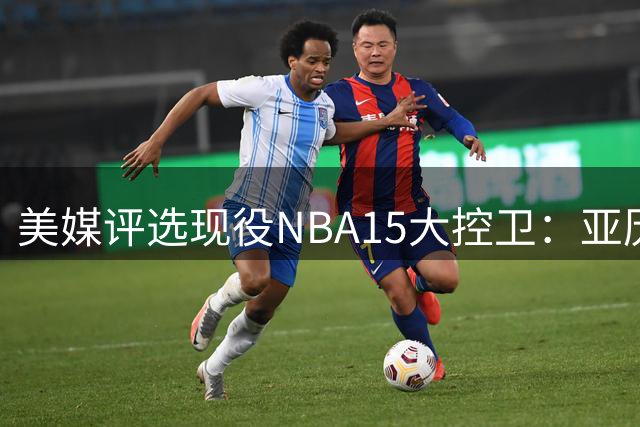 美媒评选现役NBA15大控卫：亚历山大&东契奇&坎宁安前三