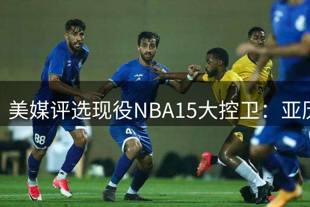美媒评选现役NBA15大控卫：亚历山大&东契奇&坎宁安前三
