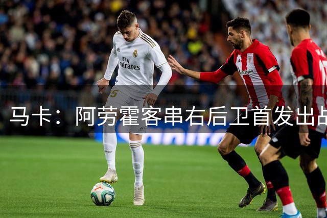 马卡：阿劳霍客串右后卫首发出战，时隔511天踢满90分钟