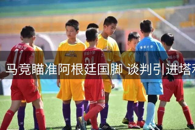 马竞瞄准阿根廷国脚 谈判引进塔利亚菲科
