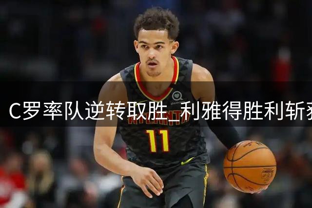 C罗率队逆转取胜 利雅得胜利斩获四连胜
