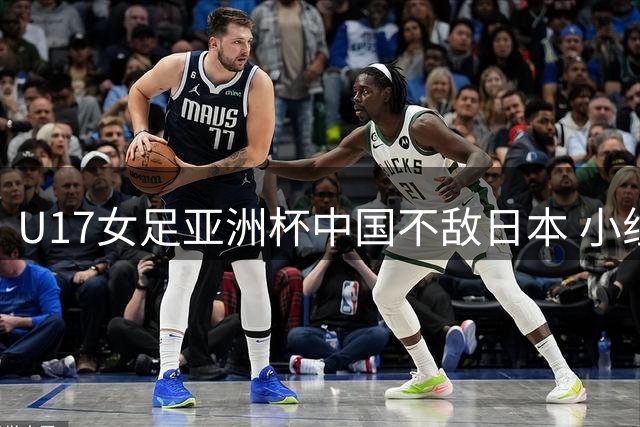 U17女足亚洲杯中国不敌日本 小组第二晋级将战朝鲜